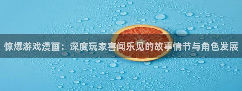 羞羞漫画在线入：惊爆游戏漫画：深度玩家喜闻乐见的故事情节与角色发展