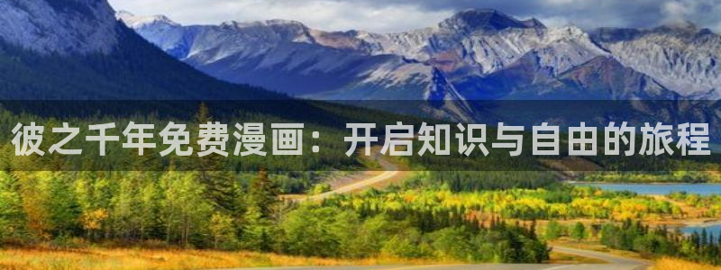 羞羞漫画官网免费入口：彼之千年免费漫画：开启知识与自由的旅程
