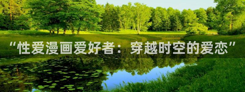 羞羞漫画 在线阅读：“性爱漫画爱好者：穿越时空的爱恋”