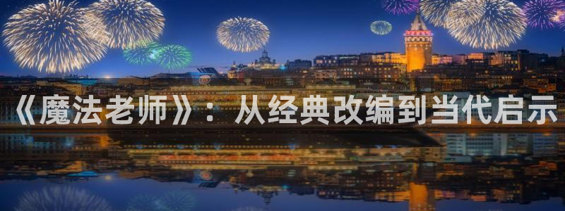 羞羞漫画在线看免费：《魔法老师》：从经典改编到当代启示